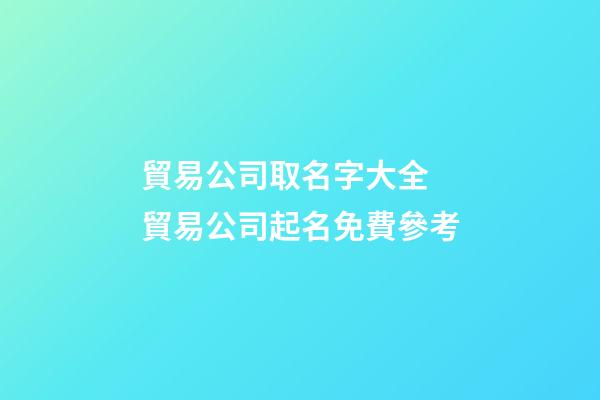 貿易公司取名字大全 貿易公司起名免費參考-第1張-公司起名-玄機派